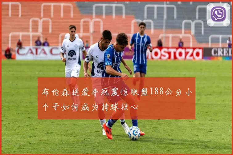 布伦森逆袭夺冠震惊联盟188公分小个子如何成为持球核心