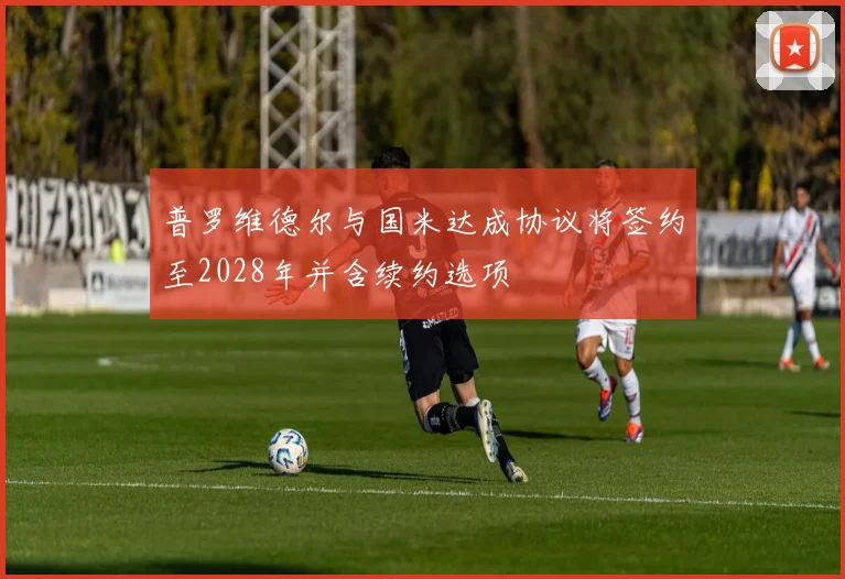 普罗维德尔与国米达成协议将签约至2028年并含续约选项
