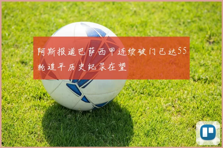 阿斯报道巴萨西甲连续破门已达55轮追平历史纪录在望