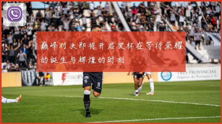巅峰对决即将开启奖杯在等待荣耀的诞生与辉煌的时刻