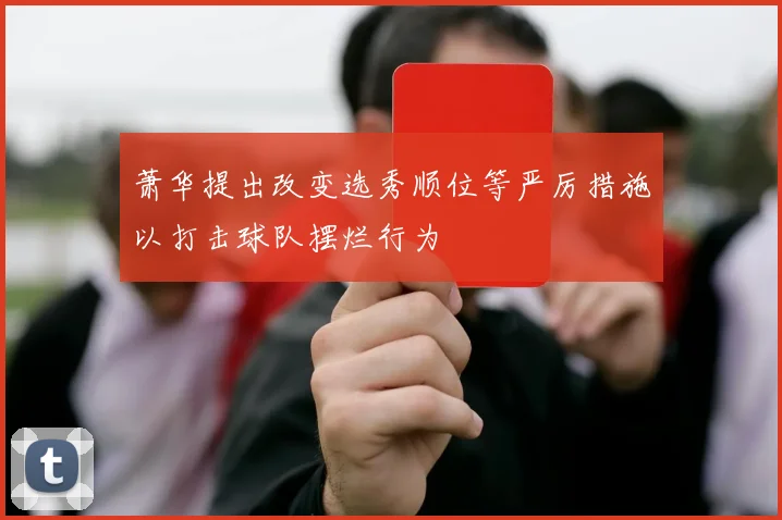 萧华提出改变选秀顺位等严厉措施以打击球队摆烂行为