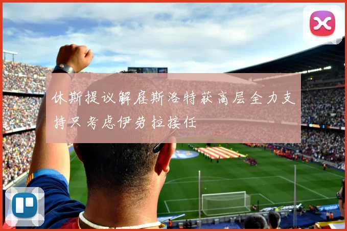 休斯提议解雇斯洛特获高层全力支持只考虑伊劳拉接任