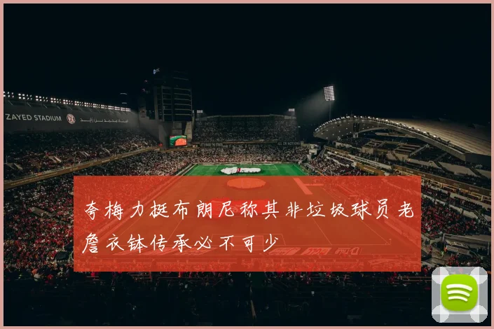 夸梅力挺布朗尼称其非垃圾球员老詹衣钵传承必不可少