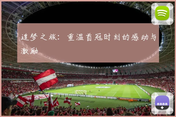 追梦之旅：重温首冠时刻的感动与激励