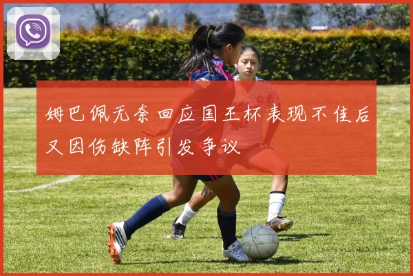 姆巴佩无奈回应国王杯表现不佳后又因伤缺阵引发争议