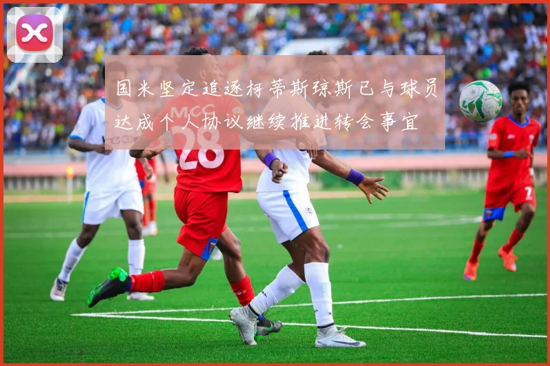 国米坚定追逐柯蒂斯琼斯已与球员达成个人协议继续推进转会事宜