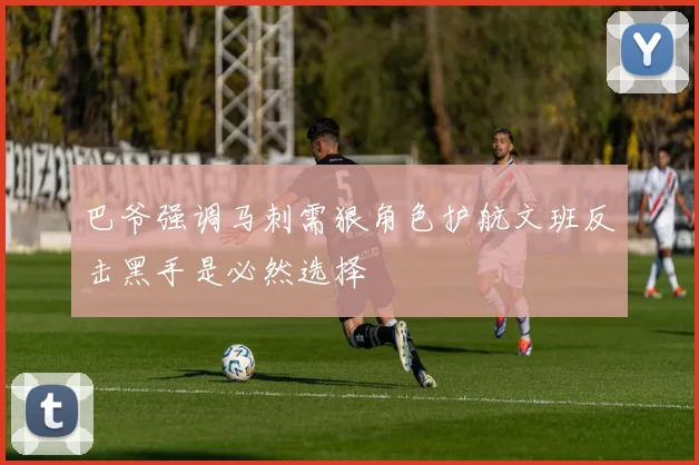 巴爷强调马刺需狠角色护航文班反击黑手是必然选择